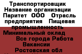 Транспортировщик › Название организации ­ Паритет, ООО › Отрасль предприятия ­ Пищевая промышленность › Минимальный оклад ­ 28 000 - Все города Работа » Вакансии   . Ростовская обл.,Каменск-Шахтинский г.